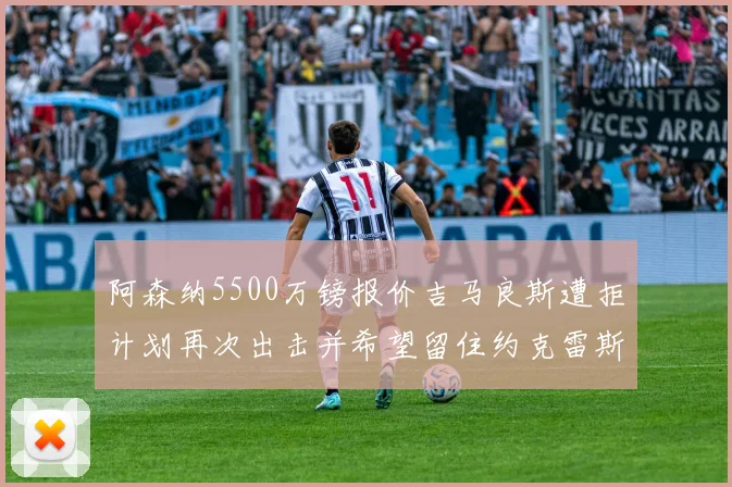 阿森纳5500万镑报价吉马良斯遭拒计划再次出击并希望留住约克雷斯