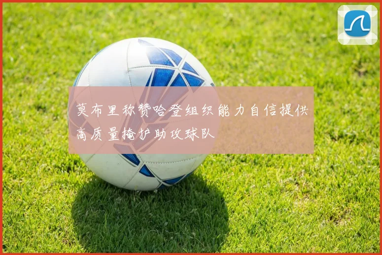 莫布里称赞哈登组织能力自信提供高质量掩护助攻球队