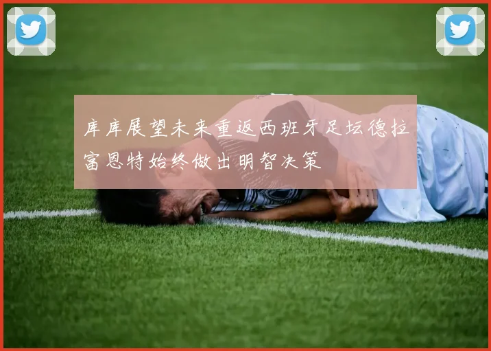 库库展望未来重返西班牙足坛德拉富恩特始终做出明智决策