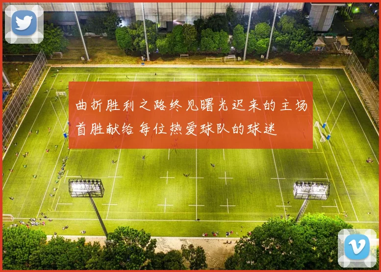 曲折胜利之路终见曙光迟来的主场首胜献给每位热爱球队的球迷