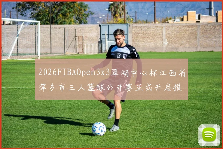 2026FIBAOpen3x3翠湖中心杯江西省萍乡市三人篮球公开赛正式开启报名通道