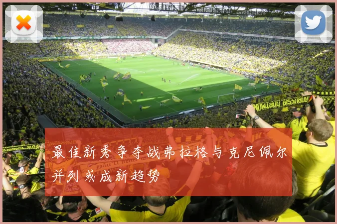 最佳新秀争夺战弗拉格与克尼佩尔并列或成新趋势