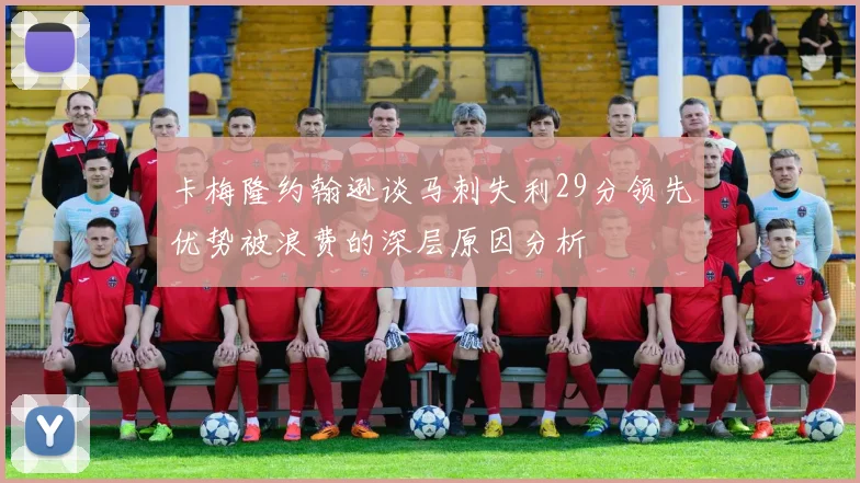 卡梅隆约翰逊谈马刺失利29分领先优势被浪费的深层原因分析