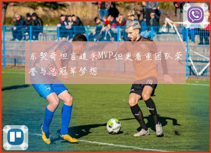 东契奇坦言追求MVP但更看重团队荣誉与总冠军梦想